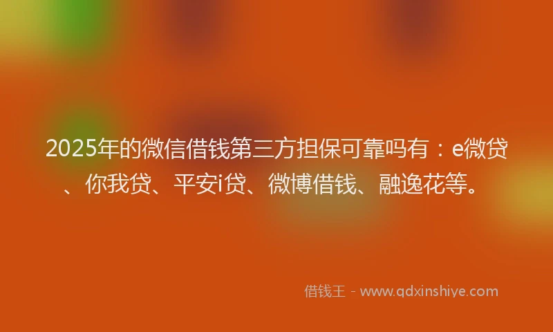 2025年的微信借钱第三方担保可靠吗有：e微贷、你我贷、平安i贷、微博借钱、融逸花等。