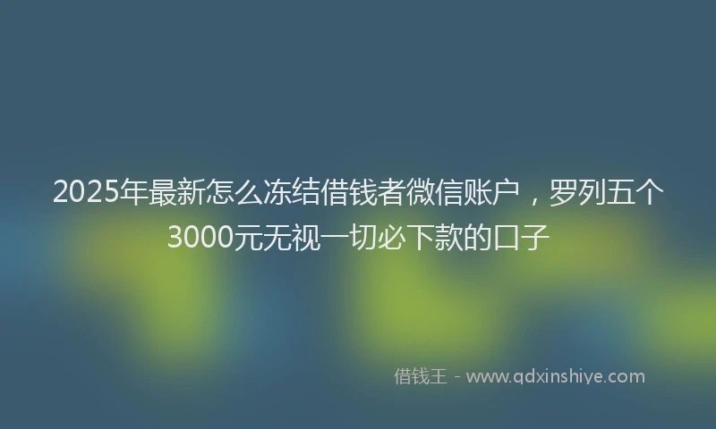 2025年最新怎么冻结借钱者微信账户，罗列五个3000元无视一切必下款的口子