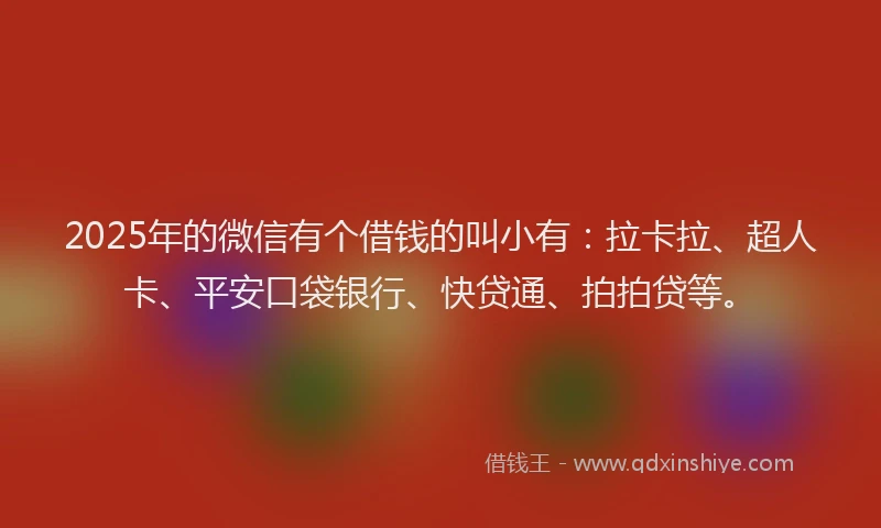2025年的微信有个借钱的叫小有：拉卡拉、超人卡、平安口袋银行、快贷通、拍拍贷等。
