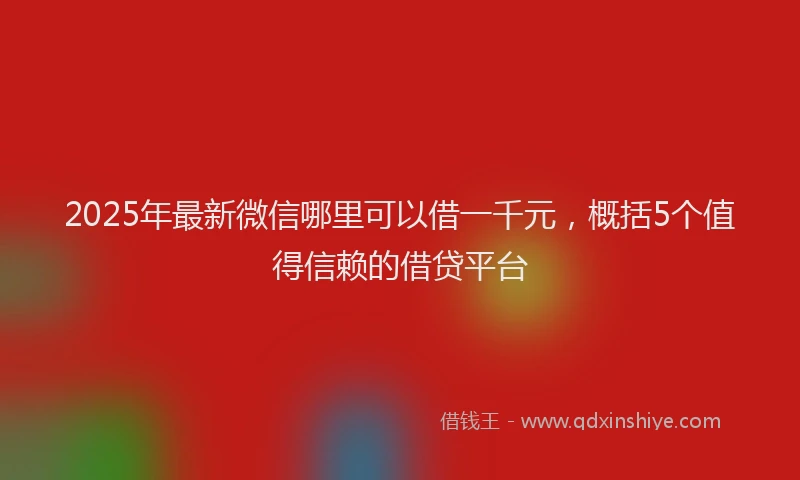 2025年最新微信哪里可以借一千元，概括5个值得信赖的借贷平台