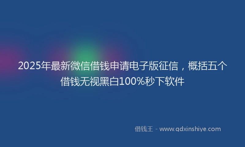 2025年最新微信借钱申请电子版征信，概括五个借钱无视黑白100%秒下软件