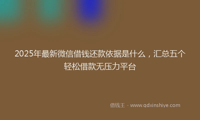 2025年最新微信借钱还款依据是什么，汇总五个轻松借款无压力平台