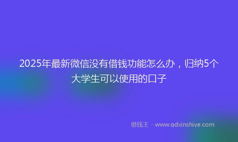 2025年最新微信没有借钱功能怎么办，归纳5个大学生可以使用的口子