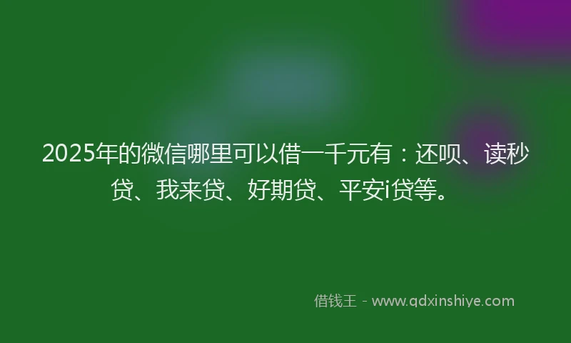 2025年的微信哪里可以借一千元有：还呗、读秒贷、我来贷、好期贷、平安i贷等。