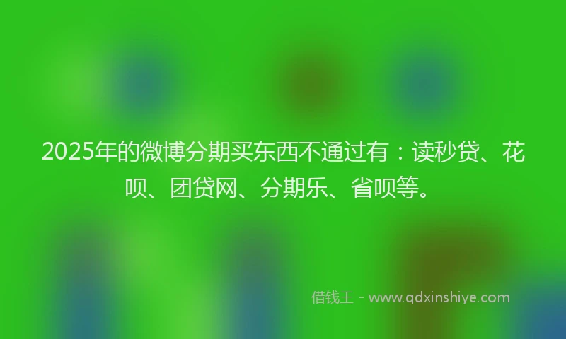 2025年的微博分期买东西不通过有：读秒贷、花呗、团贷网、分期乐、省呗等。