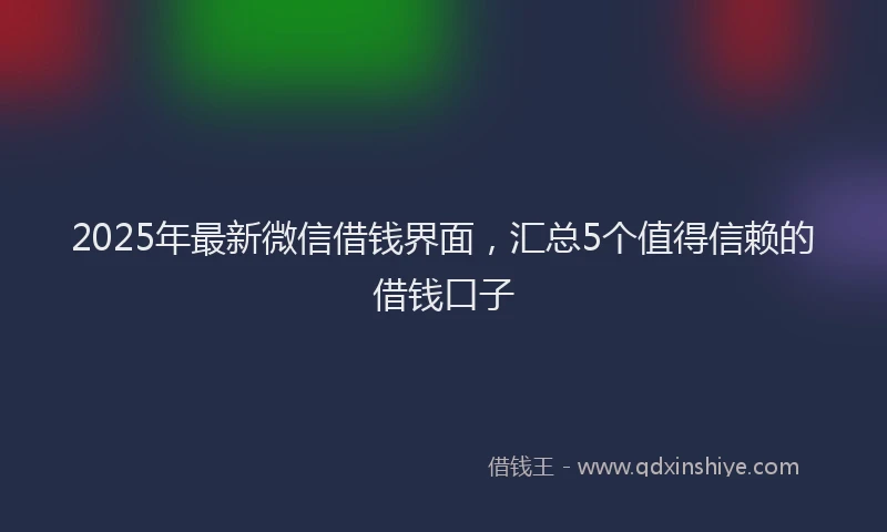 2025年最新微信借钱界面，汇总5个值得信赖的借钱口子