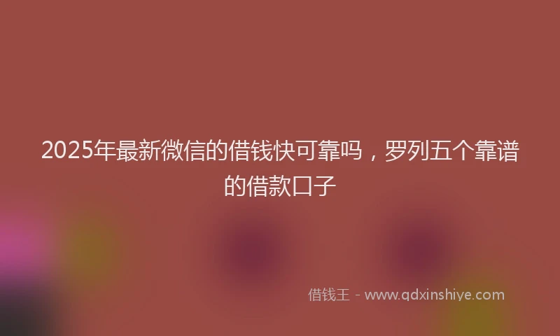 2025年最新微信的借钱快可靠吗，罗列五个靠谱的借款口子