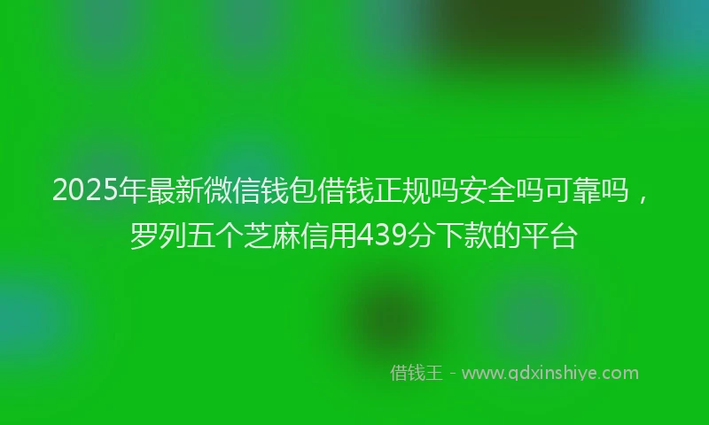2025年最新微信钱包借钱正规吗安全吗可靠吗，罗列五个芝麻信用439分下款的平台