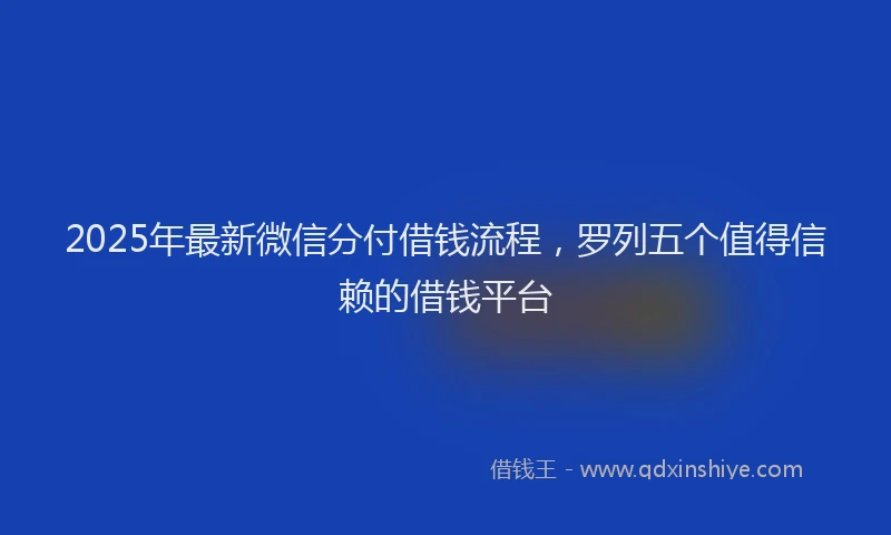 2025年最新微信分付借钱流程，罗列五个值得信赖的借钱平台
