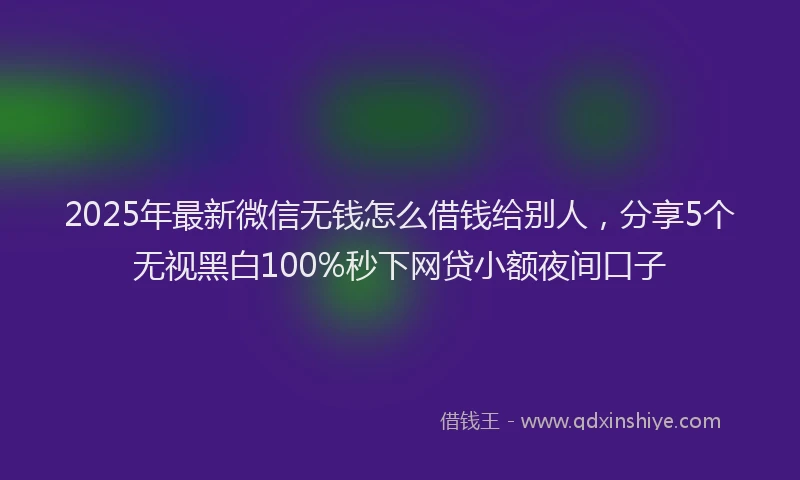 2025年最新微信无钱怎么借钱给别人，分享5个无视黑白100%秒下网贷小额夜间口子