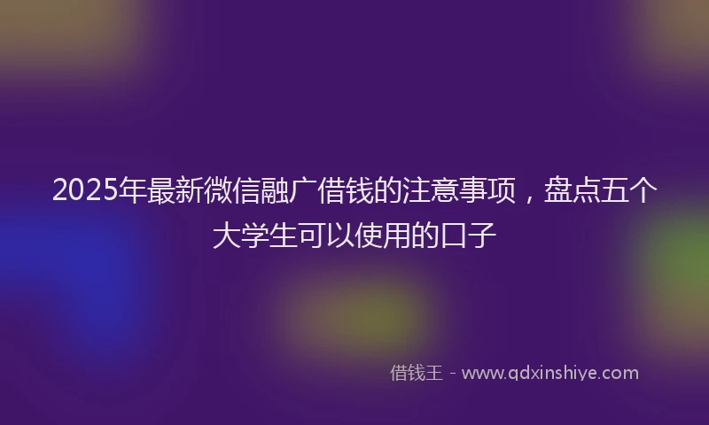 2025年最新微信融广借钱的注意事项，盘点五个大学生可以使用的口子