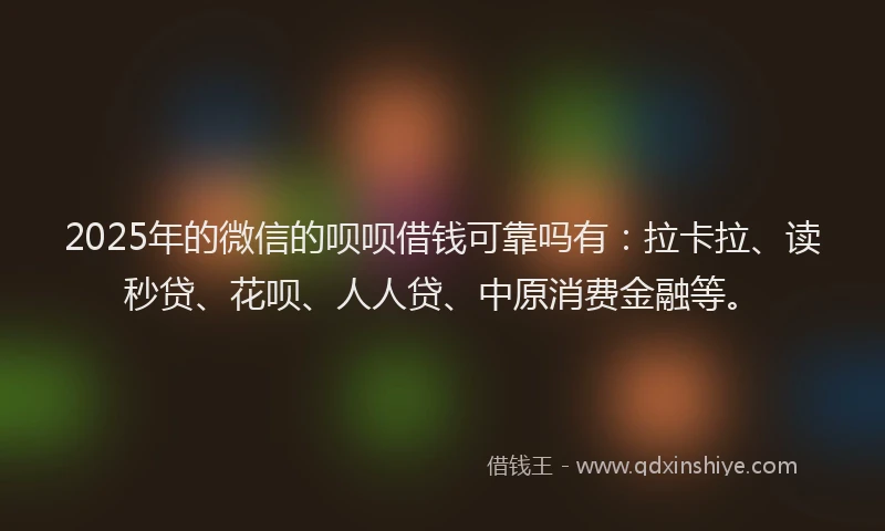 2025年的微信的呗呗借钱可靠吗有：拉卡拉、读秒贷、花呗、人人贷、中原消费金融等。