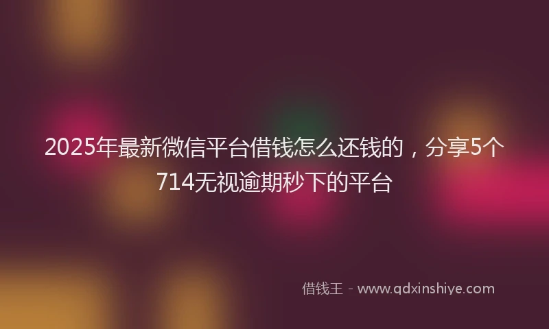 2025年最新微信平台借钱怎么还钱的，分享5个714无视逾期秒下的平台