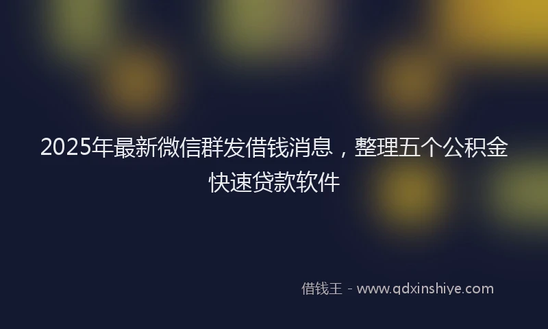 2025年最新微信群发借钱消息，整理五个公积金快速贷款软件