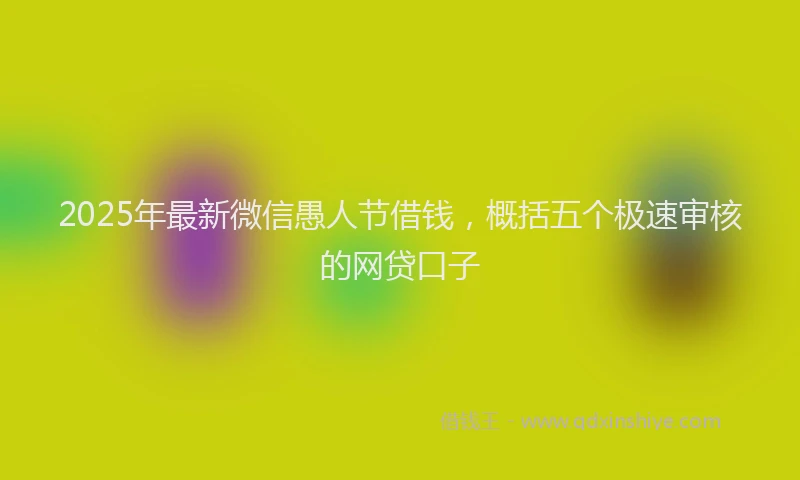 2025年最新微信愚人节借钱，概括五个极速审核的网贷口子
