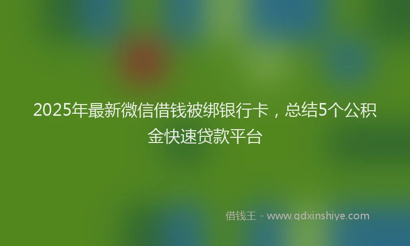 2025年最新微信借钱被绑银行卡，总结5个公积金快速贷款平台