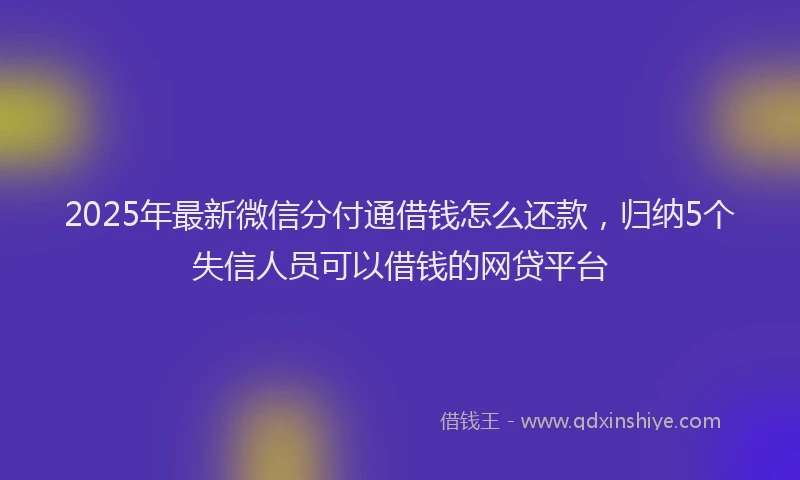 2025年最新微信分付通借钱怎么还款，归纳5个失信人员可以借钱的网贷平台