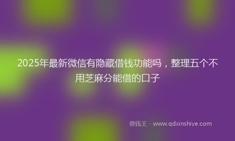 2025年最新微信有隐藏借钱功能吗，整理五个不用芝麻分能借的口子