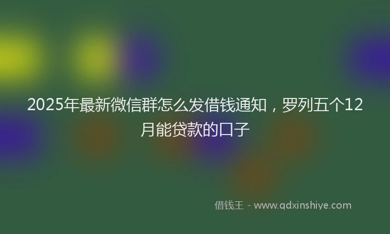 2025年最新微信群怎么发借钱通知，罗列五个12月能贷款的口子