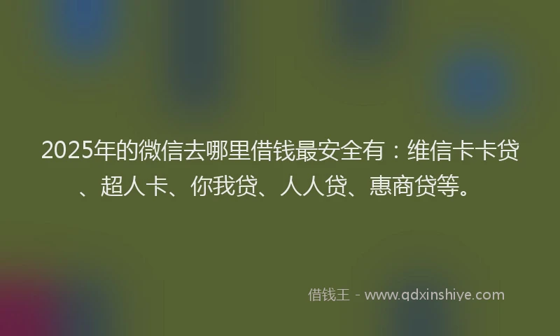 2025年的微信去哪里借钱最安全有：维信卡卡贷、超人卡、你我贷、人人贷、惠商贷等。