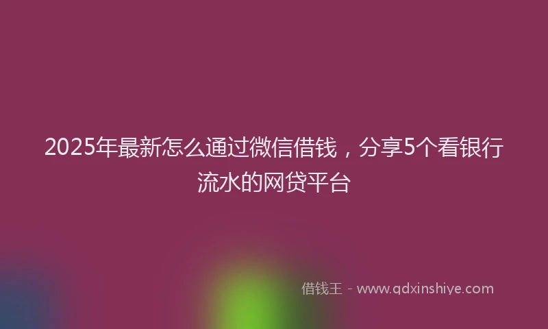 2025年最新怎么通过微信借钱，分享5个看银行流水的网贷平台