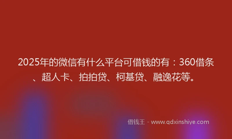 2025年的微信有什么平台可借钱的有：360借条、超人卡、拍拍贷、柯基贷、融逸花等。