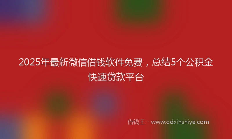 2025年最新微信借钱软件免费，总结5个公积金快速贷款平台