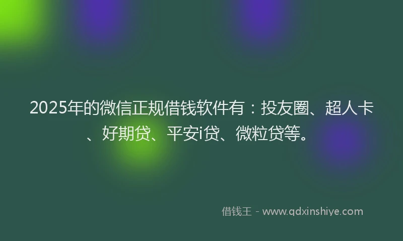 2025年的微信正规借钱软件有：投友圈、超人卡、好期贷、平安i贷、微粒贷等。