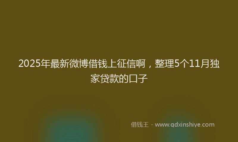 2025年最新微博借钱上征信啊，整理5个11月独家贷款的口子