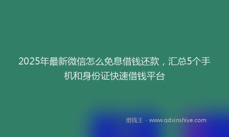 2025年最新微信怎么免息借钱还款，汇总5个手机和身份证快速借钱平台