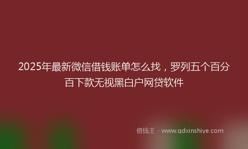 2025年最新微信借钱账单怎么找，罗列五个百分百下款无视黑白户网贷软件