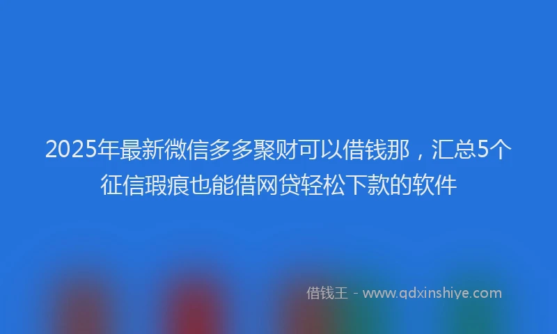 2025年最新微信多多聚财可以借钱那，汇总5个征信瑕疵也能借网贷轻松下款的软件