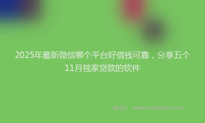 2025年最新微信哪个平台好借钱可靠，分享五个11月独家贷款的软件