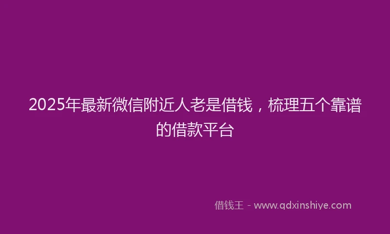 2025年最新微信附近人老是借钱，梳理五个靠谱的借款平台