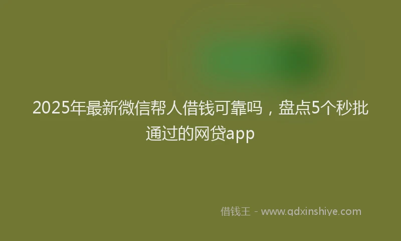 2025年最新微信帮人借钱可靠吗，盘点5个秒批通过的网贷app