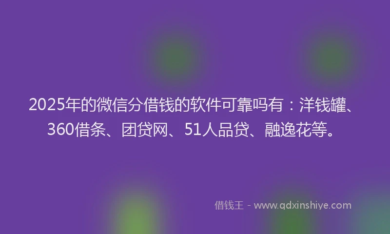 2025年的微信分借钱的软件可靠吗有：洋钱罐、360借条、团贷网、51人品贷、融逸花等。