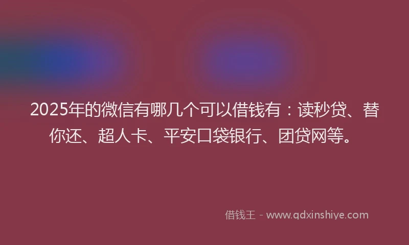 2025年的微信有哪几个可以借钱有：读秒贷、替你还、超人卡、平安口袋银行、团贷网等。