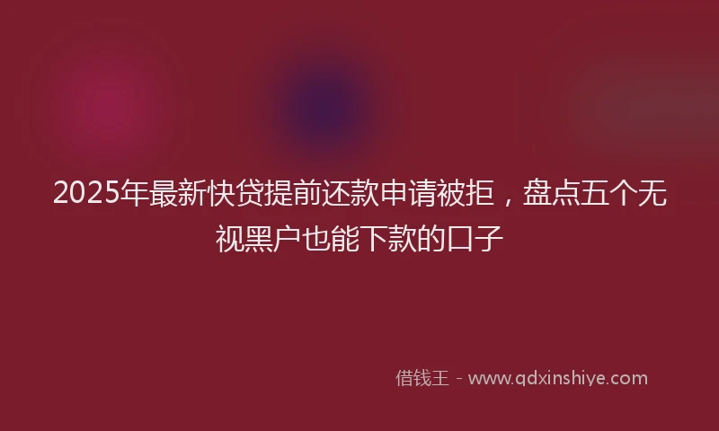 2025年最新快贷提前还款申请被拒，盘点五个无视黑户也能下款的口子