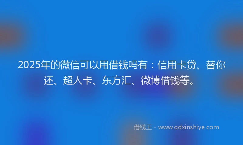 2025年的微信可以用借钱吗有：信用卡贷、替你还、超人卡、东方汇、微博借钱等。