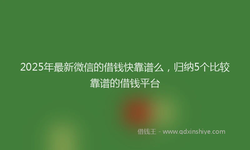 2025年最新微信的借钱快靠谱么，归纳5个比较靠谱的借钱平台