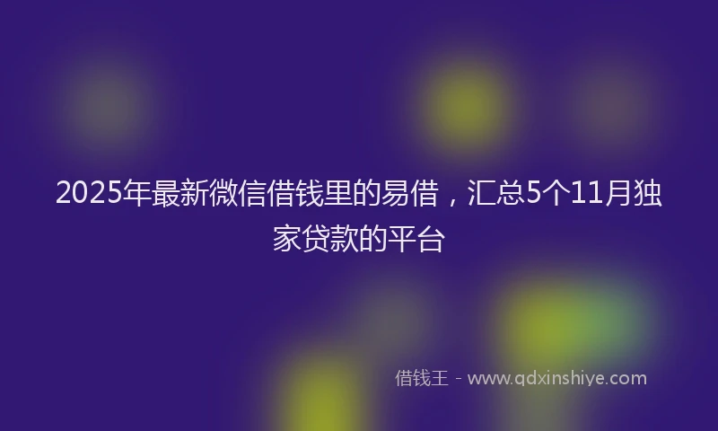 2025年最新微信借钱里的易借，汇总5个11月独家贷款的平台