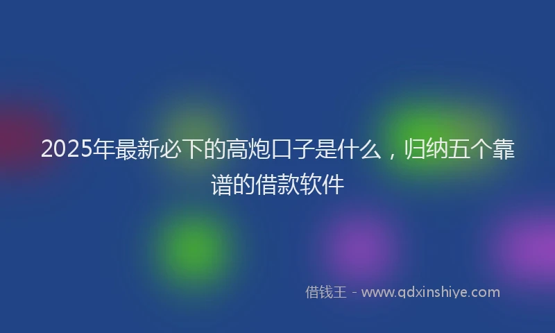 2025年最新必下的高炮口子是什么，归纳五个靠谱的借款软件