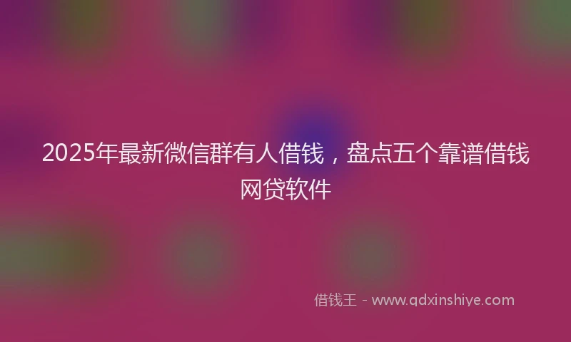 2025年最新微信群有人借钱，盘点五个靠谱借钱网贷软件