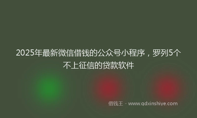 2025年最新微信借钱的公众号小程序，罗列5个不上征信的贷款软件
