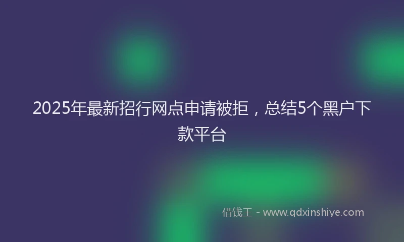 2025年最新招行网点申请被拒，总结5个黑户下款平台