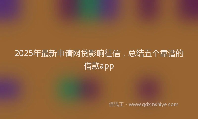 2025年最新申请网贷影响征信，总结五个靠谱的借款app
