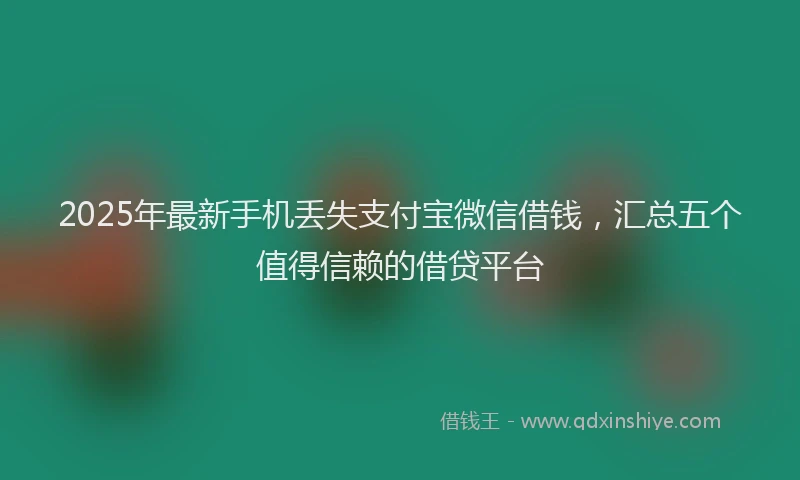 2025年最新手机丢失支付宝微信借钱，汇总五个值得信赖的借贷平台