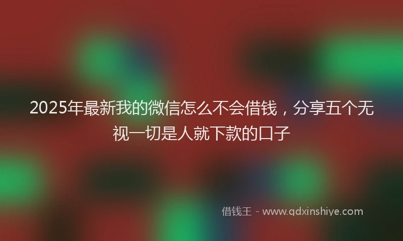2025年最新我的微信怎么不会借钱，分享五个无视一切是人就下款的口子
