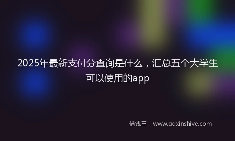 2025年最新支付分查询是什么，汇总五个大学生可以使用的app