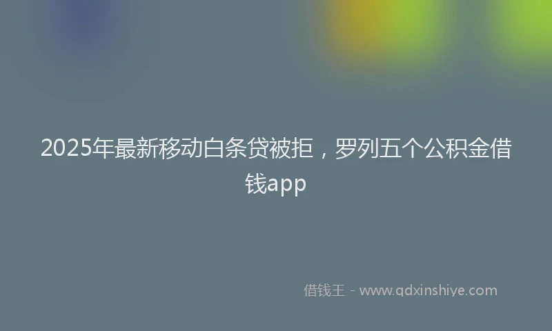2025年最新移动白条贷被拒，罗列五个公积金借钱app